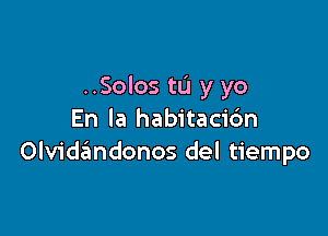 ..Solos tL'J y yo

En la habitacic'm
Olv1'dr5mdonos del tiempo