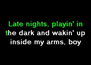 Late nights, playin' in

the dark and wakin' up
inside my arms, boy