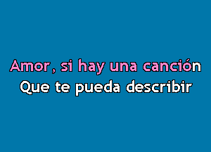 Amer, 51' hay una cancidn

Que te pueda describir