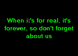 When it's for real, it's

forever. so don't forget
about us