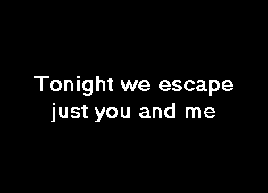 Tonight we escape

just you and me