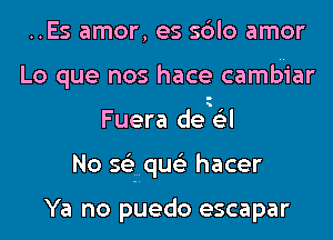 ..Es amor, es sblo amor
Lo que nos hace cambuiar
Fuera denial
No sgziqwiz hacer

Ya no puedo escapar