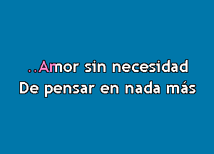 ..Amor sin necesidad

De pensar en nada miis