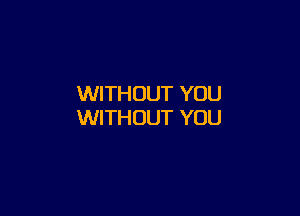 WITHOUT YOU

WITHOUT YOU