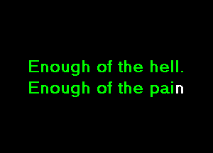 Enough of the hell.

Enough of the pain