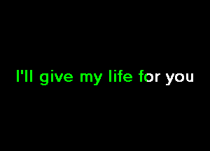 I'll give my life for you