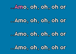 ..Amo, oh, oh, oh or
..Amo, oh, oh, oh or

..Amo,oh,oh,oh or

..Amo,oh,oh,oh or