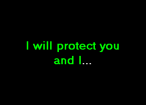 I will protect you

and l...