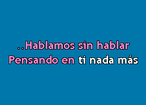 ..Hablamos sin hablar

Pensando en ti nada mas