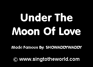 UndevThe
Moon Oi? Love

Made Famous 8y. SHOWADDYWADDY

(Q www.singtotheworld.com