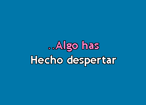 ..Algo has

Hecho despertar