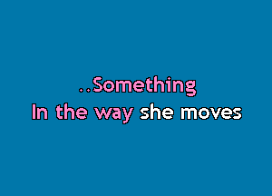 ..Something

In the way she moves