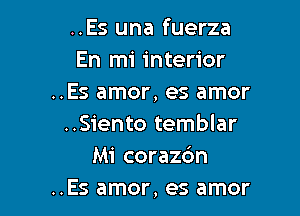 ..Es una fuerza
En mi interior
..Es amor, es amor

..Siento temblar
Mi corazdn
..Es amor, es amor