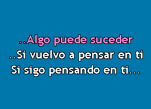 ..Algo puede suceder

..Si vuelvo a pensar en ti
Si sigo pensando en ti...