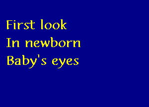 First look
In newborn

Baby's eyes