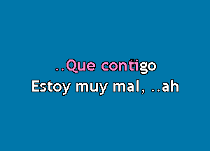 ..Que contigo

Estoy muy mal, ..ah