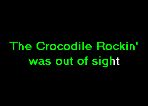 The Crocodile Rockin'

was out of sight