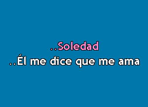 ..Soledad

..El me dice que me ama