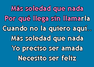 M35 soledad que nada
Por qus'z llega sin llamarla
Cuando no la quiero aqui..

M35 soledad que nada

Yo preciso ser amada

Necesito ser feliz