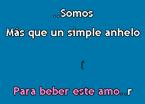 ..Somos

Mziis que un simple anhelo

Para beber este amo..r