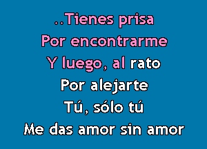 ..Tienes prisa
Por encontrarme
Y luego, al rate

For alejarte
Tu, sdlo tu
Me das amor sin amor