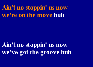 Ain't no stoppin' us novxr
we're on the move huh

Ain't no stoppin' us now
we've got the groove huh