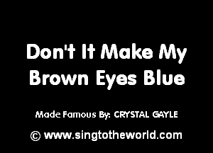 Don'i' I? Make My

Brown Eyes Blue

Made Famous Byz CRYSTAL GAYLE

(z) www.singtotheworld.com