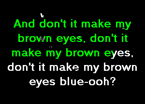 And Eon't it make my
brown eyes, don't it
make thy brown eyes,
don't it make my brown
eyes blue-ooh?