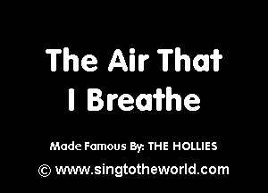 The Ail? Thai?

ll Breairhe

Made Famous Byz THE HOLLIES

(Q www.singtotheworld.com