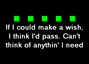 El El El El El
If I could make a wish,

I think I'd pass. Can't
think of anythin' I need