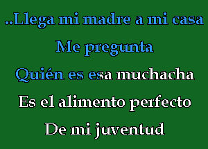 ..Llega 111i madre a mi casa
Me pregunta
QuitE-n es esa muchacha
Es e1 alimento perfecto

De 111i juventud