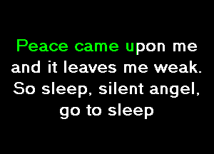Peace came upon me

and it leaves me weak.

50 sleep, silent angel,
go to sleep