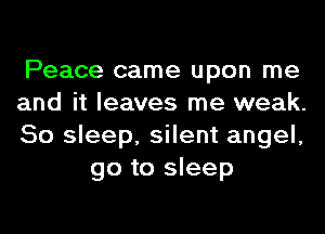 Peace came upon me

and it leaves me weak.

50 sleep, silent angel,
go to sleep