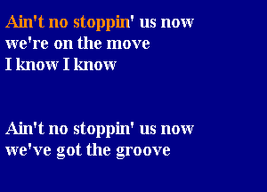 Ain't no stoppin' us nomr
we're on the move
I know I know

Ain't no stoppin' us now
we've got the groove