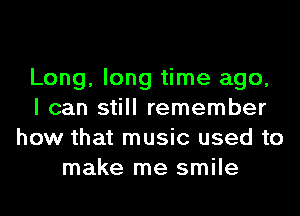 Long, long time ago,
I can still remember
how that music used to
make me smile