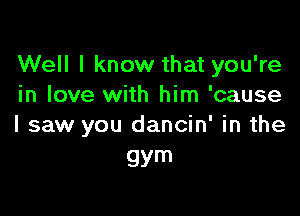 Well I know that you're
in love with him 'cause

I saw you dancin' in the
gym