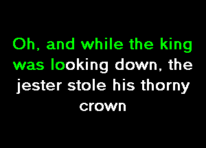 Oh, and while the king
was looking down, the

jester stole his thorny
crown