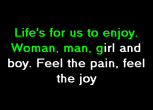 Life's for us to enjoy.
Woman. man, girl and

boy. Feel the pain, feel
the joy