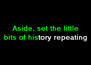 Aside. set the little

bits of history repeating