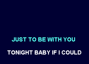 JUST TO BE WITH YOU

TONIGHT BABY IF I COULD