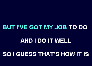 BUT I'VE GOT MY JOB TO DO

AND I DO IT WELL

SO I GUESS THAT'S HOW IT IS