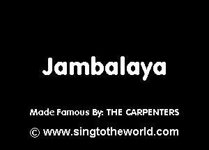 Jambmllaya

Made Famous Byz THE CARPENTERS

(Q www.singtotheworld.com