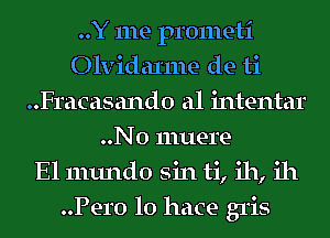 ..Y me prometi
Olvidaxme de ti
..Fracasand0 a1 intentar
..N0 muere
El mundo sin ti, ih, ill
Pero lo hace gris