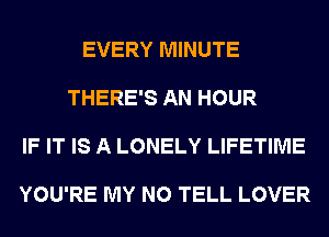 EVERY MINUTE

THERE'S AN HOUR

IF IT IS A LONELY LIFETIME

YOU'RE MY N0 TELL LOVER