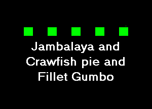 III El El El lj
Jambalaya and

Crawfish pie and
Fillet Gumbo