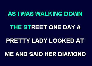 AS I WAS WALKING DOWN

THE STREET ONE DAY A

PRETTY LADY LOOKED AT

ME AND SAID HER DIAMOND