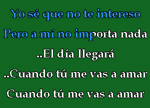 Y0 StE- que no te intereso
Pero a 111i n0 i111p01'ta nada
..El dia llegarei
..Cuand0 til me was a amar

Cuando til me was a amar