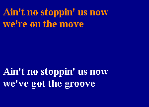 Ain't no stoppin' us nomr
we're on the move

Ain't no stoppin' us now
we've got the groove