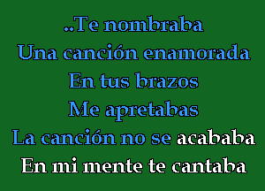 ..Te nombraba
Una cancifm enamorada
En tus brazos
Me apretabas
La cancifm no se acababa
En 111i mente te cantaba