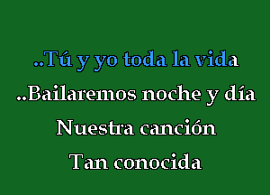 ..Tf1 y yo toda la Vida
..Bailare11105 noche y dia
Nuestra cancifm

Tan conocida